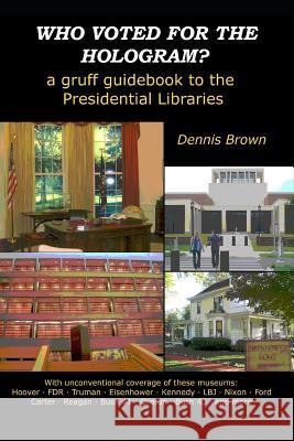 Who Voted for the Hologram?: A Gruff Guidebook to the Presidential Libraries Dennis Brown 9781794638914 Independently Published - książka