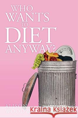 Who Wants to Diet Anyway? Alison Woodward 9781434398468 Authorhouse - książka