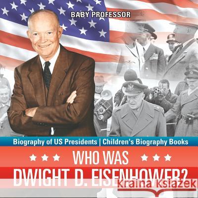 Who Was Dwight D. Eisenhower? Biography of US Presidents Children's Biography Books Baby Professor 9781541915268 Baby Professor - książka