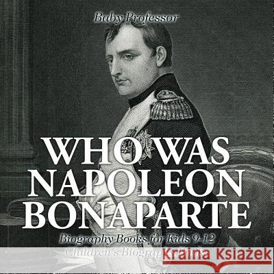 Who Was Napoleon Bonaparte - Biography Books for Kids 9-12 Children's Biography Books Baby Professor   9781541913394 Baby Professor - książka