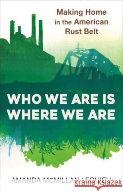 Who We Are Is Where We Are: Making Home in the American Rust Belt Amanda McMilla 9780231198745 Columbia University Press - książka