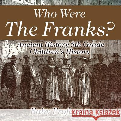 Who Were The Franks? Ancient History 5th Grade Children's History Baby Professor 9781541913400 Baby Professor - książka