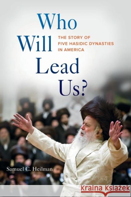 Who Will Lead Us?: The Story of Five Hasidic Dynasties in America Samuel C. Heilman 9780520308404 University of California Press - książka