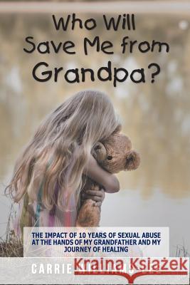 Who Will Save Me from Grandpa?: The Impact of 10 Years of Sexual Abuse at the Hands of My Grandfather and My Journey of Healing Carrie Williams-Lee 9781546243922 Authorhouse - książka