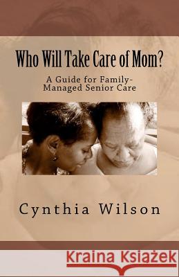 Who Will Take Care of Mom?: A Guide for Family-Managed Senior Care Cynthia Wilson 9781478154747 Createspace Independent Publishing Platform - książka