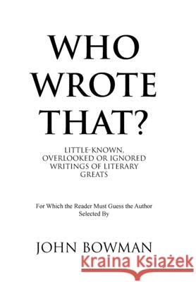 Who Wrote That?: Little-Known, Overlooked or Ignored Writings of Literary Greats John Bowman 9781796076646 Xlibris Us - książka