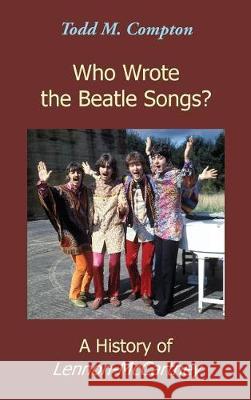 Who Wrote the Beatle Songs?: A History of Lennon-McCartney Todd M. Compton 9780998899725 Todd M. Compton - książka