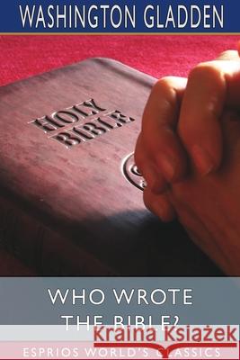 Who Wrote the Bible? (Esprios Classics) Washington Gladden 9781034122906 Blurb - książka