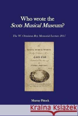 Who Wrote the Scots Musical Museum?: Challenging Editorial Practice in the Presence of Authorial Absence Murray Pittock 9781530581542 Createspace Independent Publishing Platform - książka