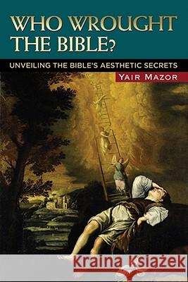 Who Wrought the Bible? : Unveiling the Bible's Aesthetic Secrets Yair Mazor 9780299228408 University of Wisconsin Press - książka