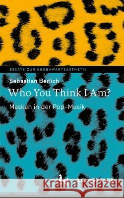 Who You Think I Am?: Masken in der Pop-Musik Sebastian Berlich   9783662647943 J.B. Metzler - książka