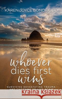 Whoever Dies First... Wins: Surviving Devastating Trauma and Choosing to Live Again Karen Joyce Bonofiglio 9781949635409 Merack Publishing - książka