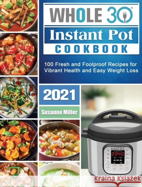 Whole 30 Instant Pot Cookbook 2021: 100 Fresh and Foolproof Recipes for Vibrant Health and Easy Weight Loss Susanne Miller 9781922572707 Susanne Miller - książka