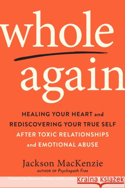 Whole Again: Healing Your Heart and Rediscovering Your True Self After Toxic Relationships and Emotional Abuse Jackson MacKenzie Shannon Thomas 9780143133315 J.P.Tarcher,U.S./Perigee Bks.,U.S. - książka