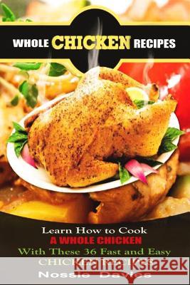Whole Chicken Recipes: LEARN HOW TO COOK A WHOLE CHICKEN With These 36 Fast and Easy CHICKEN RECIPES Davies, Nossie 9781502892003 Createspace - książka