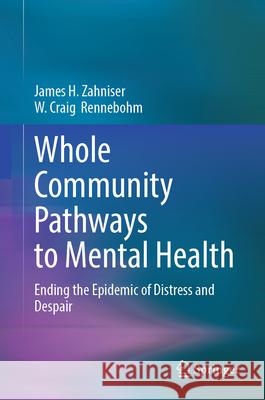 Whole Community Pathways to Mental Health: Ending the Epidemic of Distress and Despair James H. Zahniser W. Craig Rennebohm 9783032112637 Springer - książka