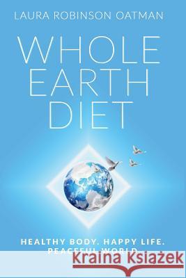 Whole Earth Diet: : Healthy Body. Happy Life. Peaceful World. Oatman, Laura Robinson 9780996426923 Crescendo Publishing, LLC - książka