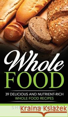 Whole Food: 39 Delicious And Nutrient-Rich Whole food Recipes Sheila Lawton 9781952191596 Ationa Publications - książka