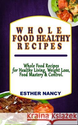 Whole Food Healthy Recipes: Whole Food Recipes for Healthy Living, Food Mastery, Weight Loss and Control. Dr Esther Nancy 9781978409194 Createspace Independent Publishing Platform - książka