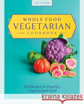 Whole Food Vegetarian Cookbook: 135 Recipes for Healthy, Unprocessed Food Ivy Stark 9781646118847 Rockridge Press - książka