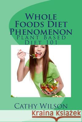 Whole Foods Diet Phenomenon: Plant Based Diet 101 Cathy Wilson 9781492387541 Createspace - książka