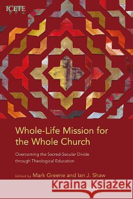 Whole-Life Mission for the Whole Church: Overcoming the Sacred-Secular Divide through Theological Education Mark Greene, Ian J. Shaw 9781839730726 Langham Publishing - książka