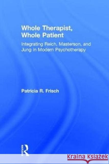 Whole Therapist, Whole Patient: Integrating Reich, Masterson, and Jung in Modern Psychotherapy Patricia R. Frisch 9781138562356 Routledge - książka