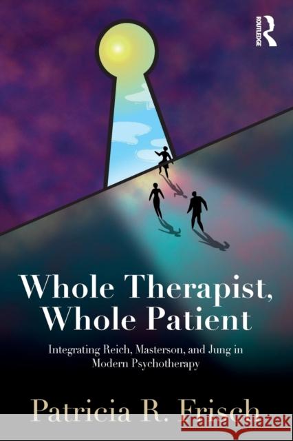 Whole Therapist, Whole Patient: Integrating Reich, Masterson, and Jung in Modern Psychotherapy Patricia Frisch 9781138562363 Routledge - książka