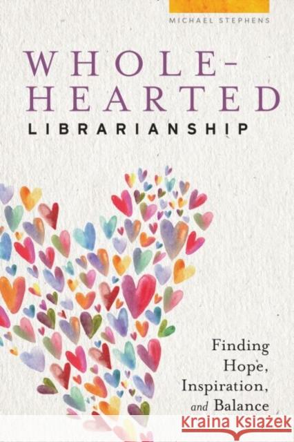 Wholehearted Librarianship: Finding Hope, Inspiration, and Balance Michael Stephens   9780838919064 ALA Editions - książka