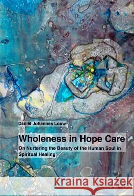 Wholeness in Hope Care : On Nurturing the Beauty of the Human Soul in Spiritual Healing Daniel Johannes Louw 9783643906236 Lit Verlag - książka