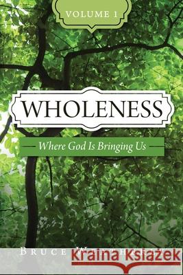 Wholeness, Volume 1: Where God is Bringing Us Bruce Weatherly 9781960814180 Brookstone Publishing Group - książka
