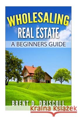 Wholesaling Real Estate: A Beginners Guide Brent Driscoll 9781505664409 Createspace - książka