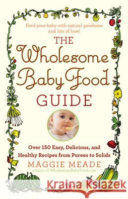 Wholesome Baby Food Guide: Over 150 Easy, Delicious, and Healthy Recipes from Purees to Solids Meade, Maggie 9780446584104 Grand Central Publishing - książka