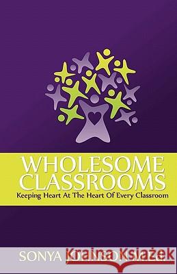 Wholesome Classrooms: Keeping Heart At The Heart Of Every Classroom Johnson M. Ed, Sonya 9780983391005 Amrae Publishing Group - książka