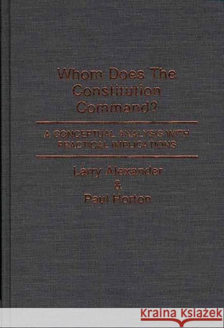 Whom Does the Constitution Command?: A Conceptual Analysis with Practical Implications Alexander, Larry 9780313262166 Greenwood Press - książka