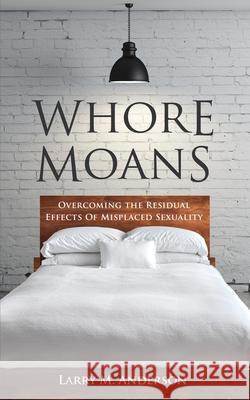 Whore Moans: Overcoming the Residual Effects of Misplaced Sexuality Larry M. Anderson 9781710076332 Independently Published - książka