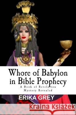 Whore of Babylon in Bible Prophecy: A Book of Revelation Mystery Revealed Erika Grey 9781940844091 Pedante Press - książka