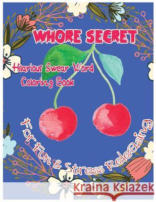 Whore Secret: Hilarious Swear Word Coloring Book For Fun & Stress Releasing C. Golden, Charles 9781544635965 Createspace Independent Publishing Platform - książka