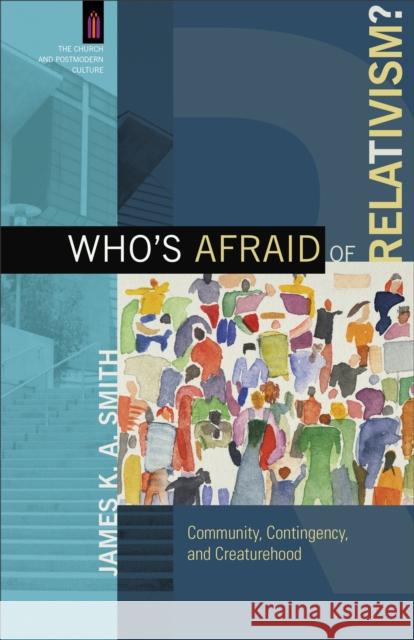 Who's Afraid of Relativism?: Community, Contingency, and Creaturehood Smith, James K. A. 9780801039737 Baker Academic - książka