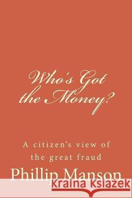 Who's Got the Money?: A citizen's view of the great fraud Manson, Phillip 9781492815266 Createspace - książka