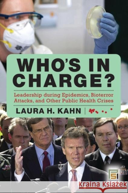 Who's in Charge?: Leadership During Epidemics, Bioterror Attacks, and Other Public Health Crises Kahn, Laura H. 9780275994853 Praeger Publishers - książka