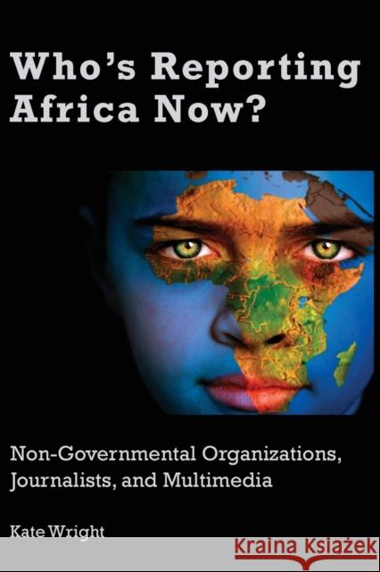 Who's Reporting Africa Now?: Non-Governmental Organizations, Journalists, and Multimedia Wright, Kate 9781433151033 Peter Lang Inc., International Academic Publi - książka