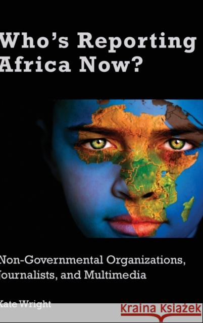 Who's Reporting Africa Now?: Non-Governmental Organizations, Journalists, and Multimedia Kate Wright 9781433151040 Peter Lang Inc., International Academic Publi - książka