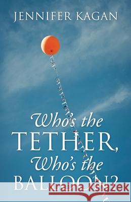 Who's the Tether, Who's the Balloon? Jennifer Kagan 9781977245960 Outskirts Press - książka