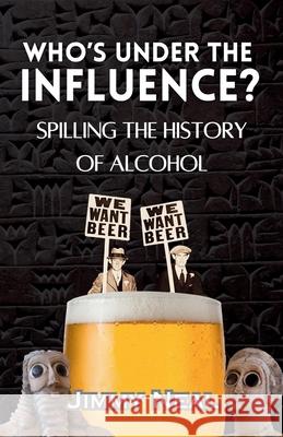 Who's Under The Influence? Spilling the History of Alcohol Jimmy Neal Niall Seewang 9781764023276 Socialdrinker - książka