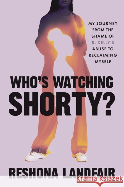 Who's Watching Shorty?: Reclaiming Myself from the Shame of R. Kelly's Abuse Reshona Landfair 9781538776957 Legacy Lit - książka
