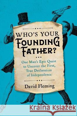 Who\'s Your Founding Father?: One Man\'s Epic Quest to Uncover the First, True Declaration of Independence David Fleming 9780306828775 Hachette Books - książka