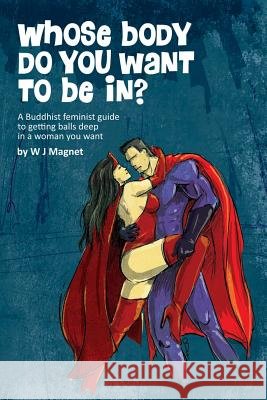 Whose body do you want to be in?: a buddhist feminist guide to getting balls deep in a woman you want Magnet, W. J. 9781517099121 Createspace - książka