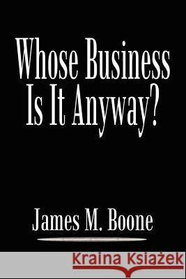 Whose Business Is It Anyway? Boone, James M. 9781410760517 Authorhouse - książka