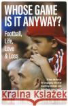 Whose Game Is It Anyway?: Football, Life, Love & Loss Michael Calvin 9781785318849 Pitch Publishing Ltd
